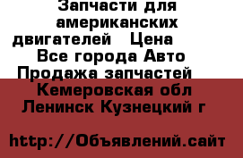 Запчасти для американских двигателей › Цена ­ 999 - Все города Авто » Продажа запчастей   . Кемеровская обл.,Ленинск-Кузнецкий г.